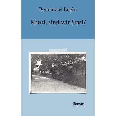 Mutti, sind wir Stasi?, Taschenbuch von Dominique Engler, BoD – Books on Demand, 978-3-7519-1861-9