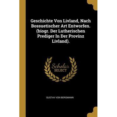 Geschichte Von Livland, Nach Bossuetischer Art Entworfen. (Biogr. Der Lutherischen Prediger in Der Provinz Livland)., Taschenbuch von Gustav Bergmann,