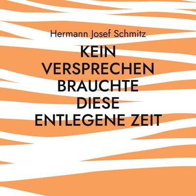 Kein Versprechen brauchte diese entlegene Zeit, Taschenbuch von Hermann Josef Schmitz, BoD – Books on Demand, 978-3-7578-2099-2
