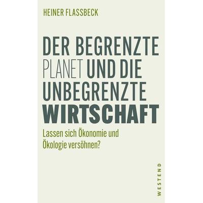 Der begrenzte Planet und die unbegrenzte Wirtschaft, Taschenbuch von Heiner Flassbeck, Westend, 978-3-86489-312-4