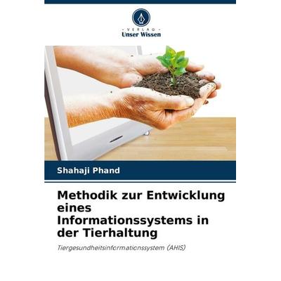 Methodik zur Entwicklung eines Informationssystems in der Tierhaltung, Taschenbuch von Shahaji Phand, Verlag Unser Wissen, 978-620-8-84334-2