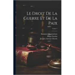 Le droit de la guerre et de la paix- Tome 1, Sachbücher von Hugo Grotius, Jean Barbeyrac, Jacques Antony Chovin