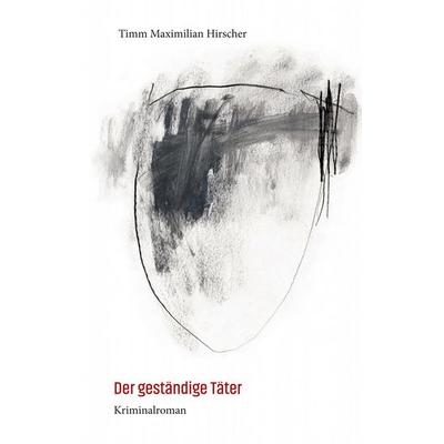 Der geständige Täter, Taschenbuch von Timm Maximilian Hirscher, BoD – Books on Demand, 978-3-7597-0566-2
