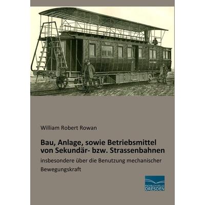 Bau, Anlage, sowie Betriebsmittel von Sekundär- bzw. Strassenbahnen, Taschenbuch von William Robert Rowan, Fachbuchverlag Dresden, 978-3-95692-962-5