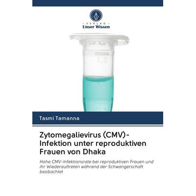 Zytomegalievirus (CMV)-Infektion unter reproduktiven Frauen von Dhaka, Taschenbuch von Tasmi Tamanna, Verlag Unser Wissen, 978-620-2-81825-4