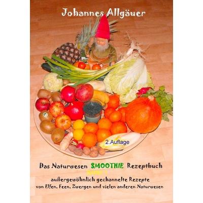 Das Smoothie Naturwesen Rezeptbuch Band 1, Taschenbuch von Johannes Allgäuer, BoD – Books on Demand, 978-3-8448-1127-8