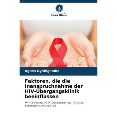 Faktoren, die die Inanspruchnahme der HIV-Übergangsklinik beeinflussen, Taschenbuch von Agnes Nyabigambo, Verlag Unser Wissen, 978-620-9-00388-2