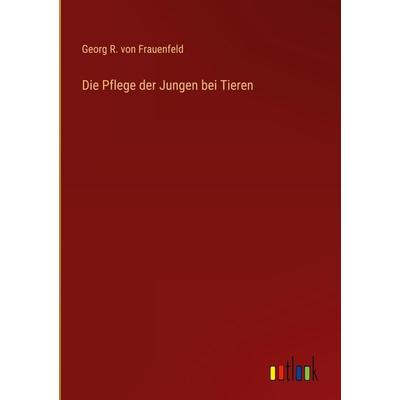 Die Pflege der Jungen bei Tieren, Gebundene Ausgabe von Georg R. Frauenfeld, Outlook, 978-3-368-24731-7