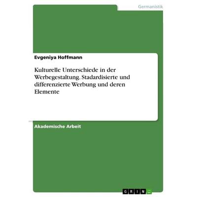 Kulturelle Unterschiede in der Werbegestaltung. Stadardisierte und differenzierte Werbung und deren Elemente, Taschenbuch von Evgeniya Hoffmann, GRIN,