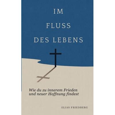 Im Fluss des Lebens: Wie du zu innerem Frieden und neuer Hoffnung findest, Taschenbuch von Elias Friedberg, Anker & Hoffnung, 978-3-912189-15-5