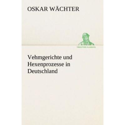 Vehmgerichte und Hexenprozesse in Deutschland, Taschenbuch von Oskar Wächter, Tredition, 978-3-8424-1435-8