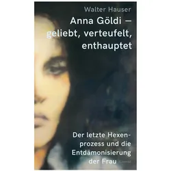 Anna Göldi – geliebt, verteufelt, enthauptet, Biografien von Walter Hauser