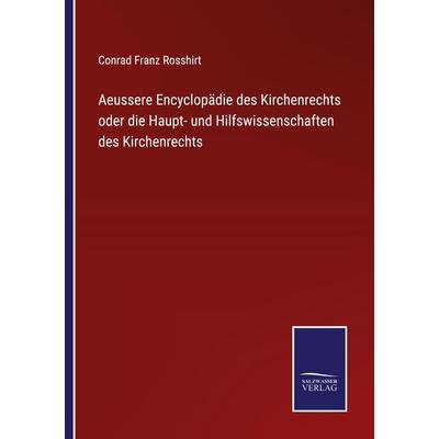 Aeussere Encyclopädie des Kirchenrechts oder die Haupt- und Hilfswissenschaften des Kirchenrechts, Taschenbuch von Conrad Franz Rosshirt, BoD - Books