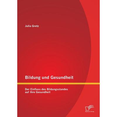 Bildung und Gesundheit: Der Einfluss des Bildungsstandes auf Ihre Gesundheit, Taschenbuch von Julia Gretz, Diplomica Verlag GmbH, 978-3-95850-897-2