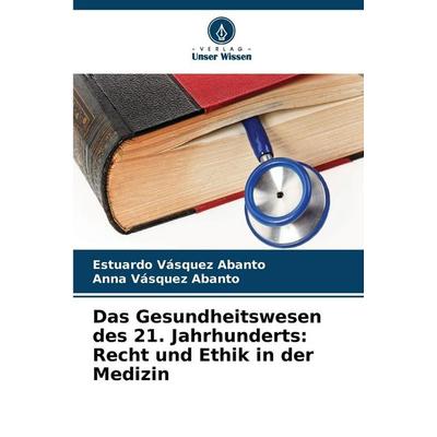 Das Gesundheitswesen des 21. Jahrhunderts: Recht und Ethik in der Medizin, Taschenbuch von Estuardo Vásquez Abanto,Anna Vásquez Abanto, Verlag Unser