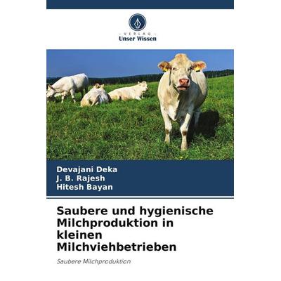 Saubere und hygienische Milchproduktion in kleinen Milchviehbetrieben, Taschenbuch von Devajani Deka,J. B. Rajesh,Hitesh Bayan, Verlag Unser Wissen