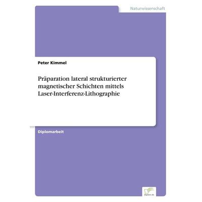 Präparation lateral strukturierter magnetischer Schichten mittels Laser-Interferenz-Lithographie, Taschenbuch von Peter Kimmel, GRIN,