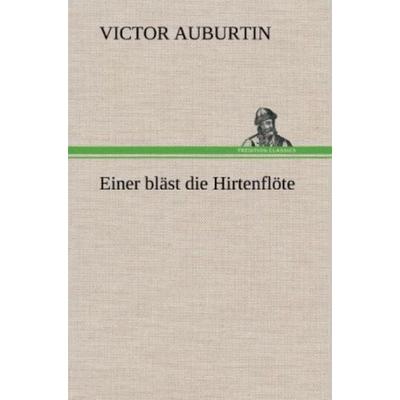 Einer bläst die Hirtenflöte, Gebundene Ausgabe von Victor Auburtin, Tredition, 978-3-8472-4273-4