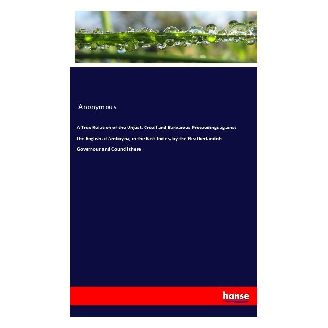 Hansebooks A True Relation of the Unjust, Cruell and Barbarous Proceedings against the English at Amboyna, in t (Englisch, Softcover, Anonymous) (56019251)