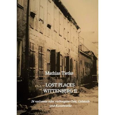 Lost Places Wittenberg II, Gebundene Ausgabe von Mathias Tietke, Tredition, 978-3-347-58502-7