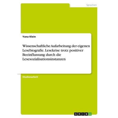 Wissenschaftliche Aufarbeitung der eigenen Lesebiografie. Lesekrise trotz positiver Beeinflussung durch die Lesesozialisationsinstanzen, Taschenbuch