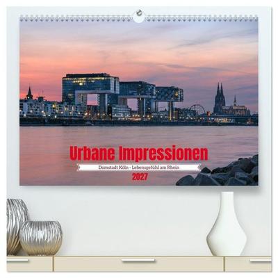 Urbane Impressionen: Domstadt Köln - Lebensgefühl am Rhein (hochwertiger Premium Wandkalender 2027 DIN A2 quer), Kunstdruck in Hochglanz