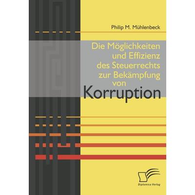 Die Möglichkeiten und Effizienz des Steuerrechts zur Bekämpfung von Korruption, Taschenbuch von Philip M. Mühlenbeck, Diplomica Verlag GmbH,
