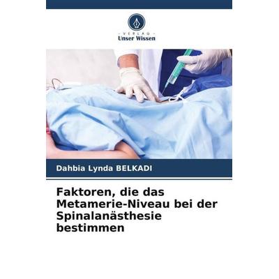 Faktoren, die das Metamerie-Niveau bei der Spinalanästhesie bestimmen, Taschenbuch von Dahbia Lynda BELKADI, Verlag Unser Wissen, 978-620-5-82467-2