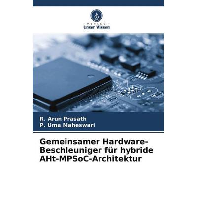 Gemeinsamer Hardware-Beschleuniger für hybride AHt-MPSoC-Architektur, Taschenbuch von R. Arun Prasath,P. Uma Maheswari, Verlag Unser Wissen,