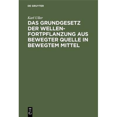Das Grundgesetz der Wellenfortpflanzung aus bewegter Quelle in bewegtem Mittel, Gebundene Ausgabe von Karl Uller, De Gruyter Oldenbourg,