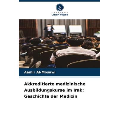Akkreditierte medizinische Ausbildungskurse im Irak: Geschichte der Medizin, Taschenbuch von Aamir Al-Mosawi, Verlag Unser Wissen, 978-620-6-96892-4
