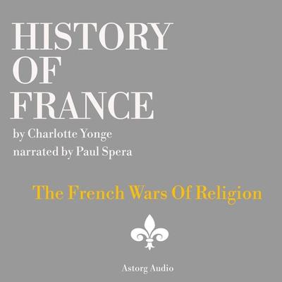 History of France - The French Wars Of Religion - Charlotte Mary Yonge, Audio, 9782821112681