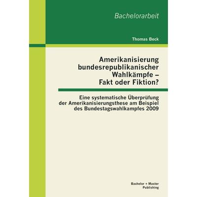 Amerikanisierung bundesrepublikanischer Wahlkämpfe - Fakt oder Fiktion? Eine systematische Überprüfung der Amerikanisierungsthese am Beispiel des