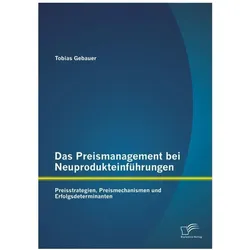 Das Preismanagement bei Neuprodukteinführungen: Preisstrategien, Preismechanismen und Erfolgsdetermi, Fachbücher von Tobias Gebauer