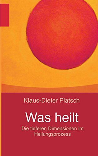 Klaus-Dieter Platsch - Was heilt: Die tieferen Dimensionen im Heilungsprozess - Preis vom 10.10.2026 11:48:34 h
