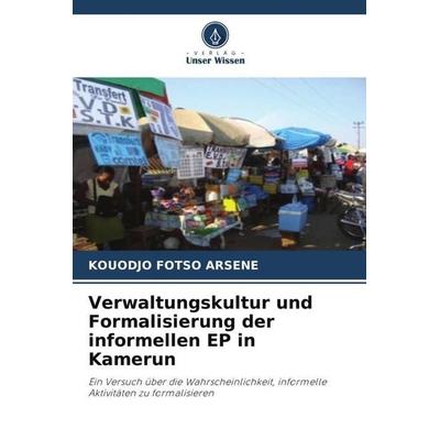 Verwaltungskultur und Formalisierung der informellen EP in Kamerun, Taschenbuch von Kouodjo Fotso Arsene, Verlag Unser Wissen, 978-620-5-29531-1