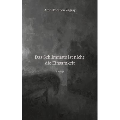 Das Schlimmste ist nicht die Einsamkeit, Taschenbuch von Aron-Thorben Zagray, BoD – Books on Demand, 978-3-7583-0688-4