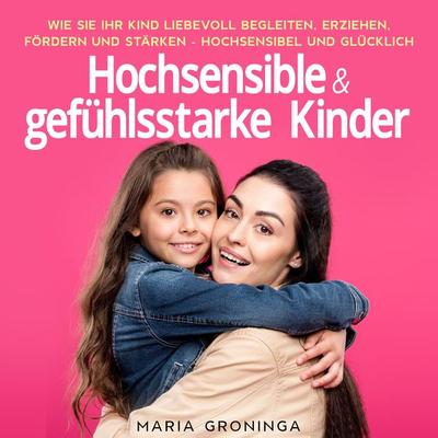 Hochsensible & gefühlsstarke Kinder: Wie Sie Ihr Kind liebevoll begleiten, erziehen, fördern und stärken - Hochsensibel und glücklich - Maria