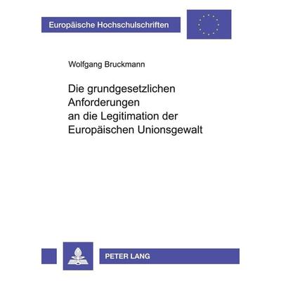 Die grundgesetzlichen Anforderungen an die Legitimation der Europäischen Unionsgewalt, Taschenbuch von Wolfgang Bruckmann, Peter Lang GmbH,