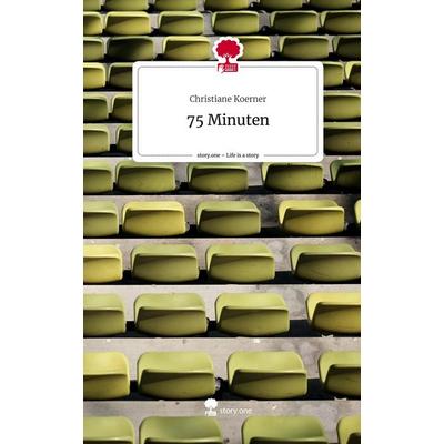 75 Minuten. Life is a Story - story.one, Gebundene Ausgabe von Christiane Koerner, Story.one publishing, 978-3-7108-8299-9