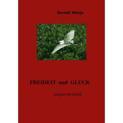 Freiheit und Glück, Taschenbuch von Berndt Waltje, BoD – Books on Demand, 978-3-7412-6443-6