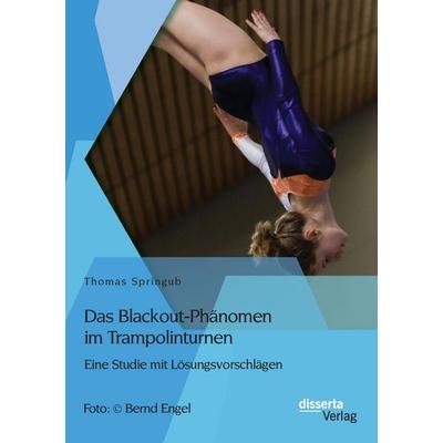 Das Blackout-Phänomen im Trampolinturnen: Eine Studie mit Lösungsvorschlägen, Taschenbuch von Thomas Springub, Disserta Verlag, 978-3-95935-048-8