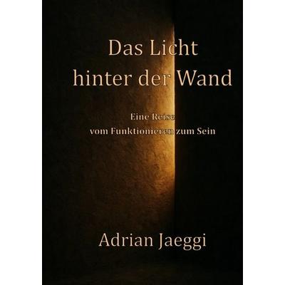 Das Licht hinter der Wand, Taschenbuch von Adrian Jaeggi, Epubli, 978-3-8197-6615-2