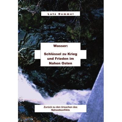 Wasser: Schlüssel zu Krieg und Frieden im Nahen Osten, Taschenbuch von Lutz Dommel, BoD – Books on Demand, 978-3-8311-4276-7
