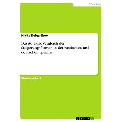 Das Adjektiv. Vergleich der Steigerungsformen in der russischen und deutschen Sprache, Taschenbuch von Nikita Kolesnikov, GRIN, 978-3-668-90965-6