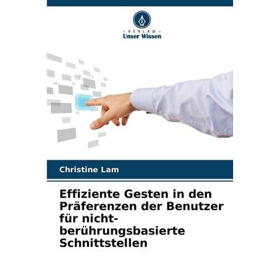 Effiziente Gesten in den Präferenzen der Benutzer für nicht-berührungsbasierte Schnittstellen, Taschenbuch von Christine Lam, Verlag Unser Wissen,
