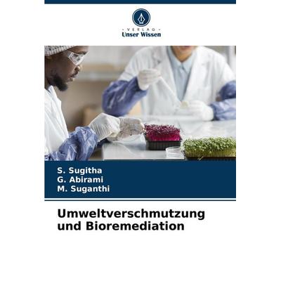 Umweltverschmutzung und Bioremediation, Taschenbuch von S. Sugitha,G. Abirami,M. Suganthi, Verlag Unser Wissen, 978-620-6-96491-9