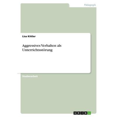 Aggressives Verhalten als Unterrichtsstörung, Taschenbuch von Lisa Kittler, GRIN, 978-3-640-78950-4