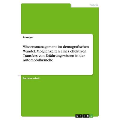 Wissensmanagement im demografischen Wandel. Möglichkeiten eines effektiven Transfers von Erfahrungswissen in der Automobilbranche, Taschenbuch von