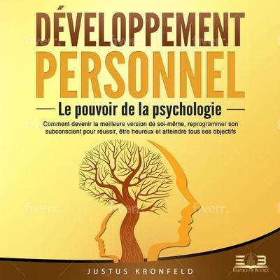 DÉVELOPPEMENT PERSONNEL - Le pouvoir de la psychologie: Comment devenir la meilleure version de soi-même, reprogrammer son subconscient pour réussir,